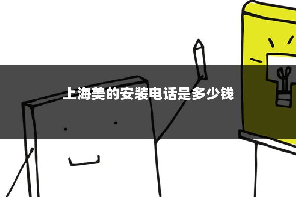 上海美的安装电话是多少钱