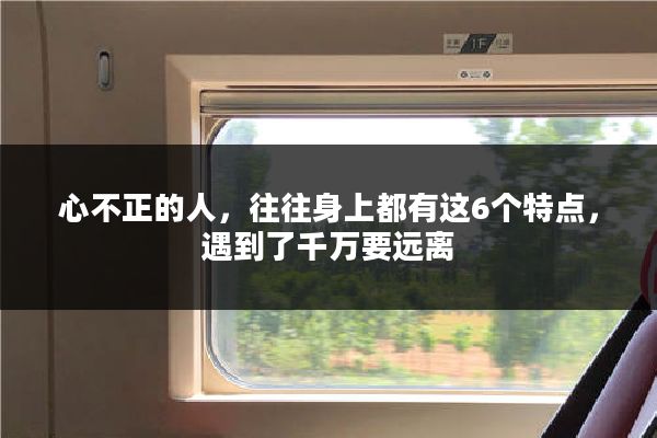心不正的人，往往身上都有这6个特点，遇到了千万要远离