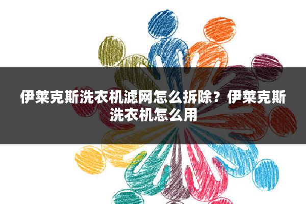 伊莱克斯洗衣机滤网怎么拆除?伊莱克斯洗衣机怎么用