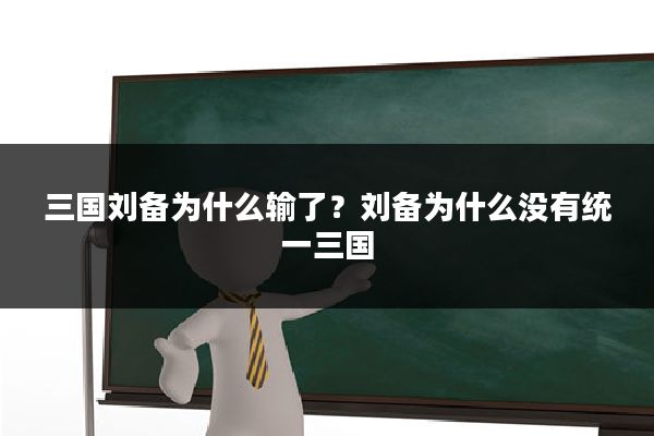 三国刘备为什么输了?刘备为什么没有统一三国
