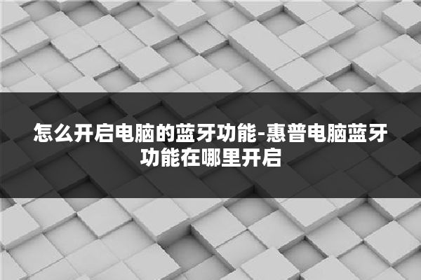 怎么开启电脑的蓝牙功能-惠普电脑蓝牙功能在哪里开启