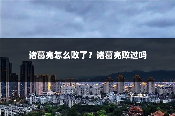 诸葛亮怎么败了？诸葛亮败过吗