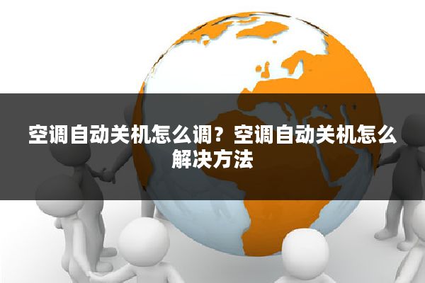 空调自动关机怎么调?空调自动关机怎么解决方法