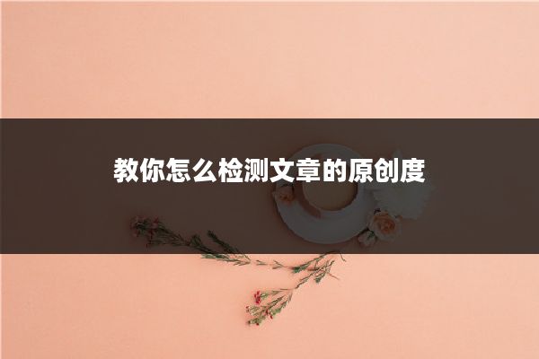 教你怎么检测文章的原创度