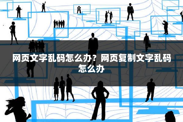 网页文字乱码怎么办?网页复制文字乱码怎么办