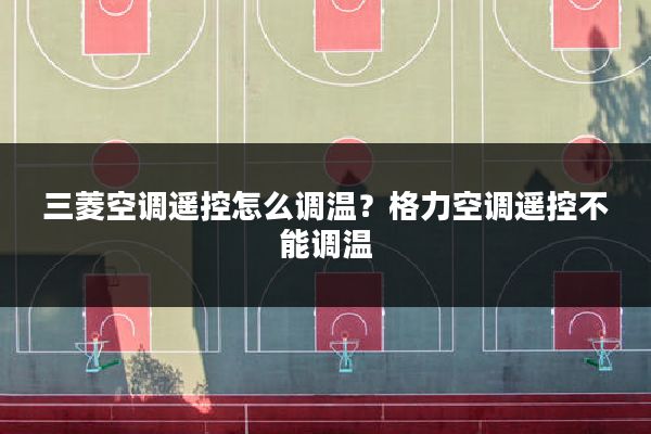 三菱空调遥控怎么调温?格力空调遥控不能调温