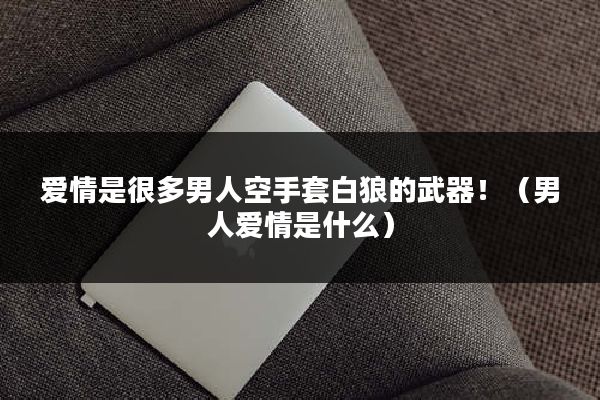 爱情是很多男人空手套白狼的武器！（男人爱情是什么）