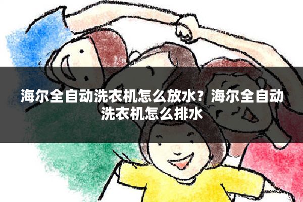海尔全自动洗衣机怎么放水?海尔全自动洗衣机怎么排水