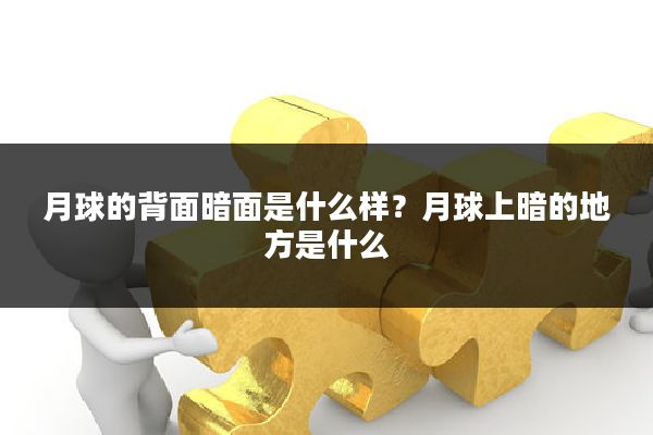月球的背面暗面是什么样？月球上暗的地方是什么