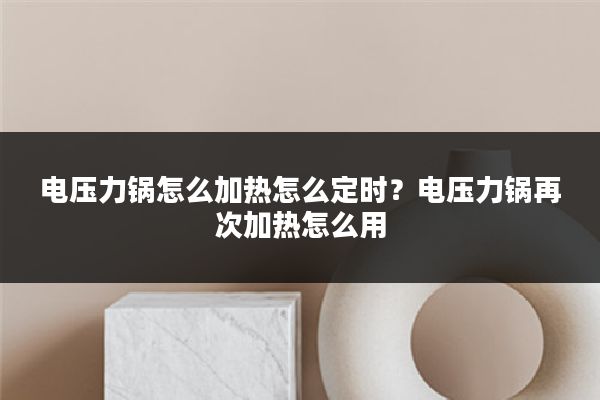 电压力锅怎么加热怎么定时?电压力锅再次加热怎么用