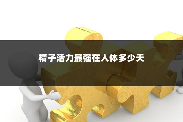 精子活力最强在人体多少天