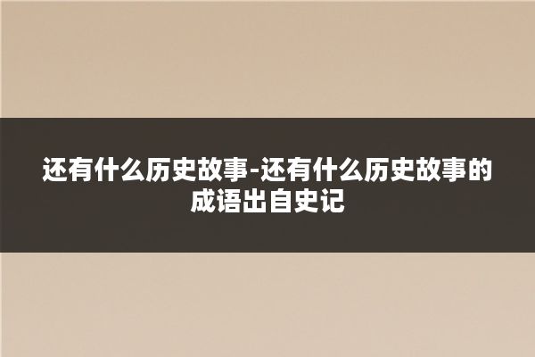 还有什么历史故事-还有什么历史故事的成语出自史记