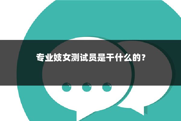 专业妓女测试员是干什么的?