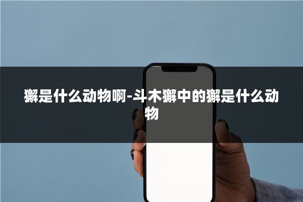獬是什么动物啊-斗木獬中的獬是什么动物