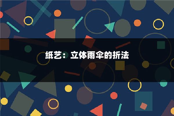 纸艺：立体雨伞的折法