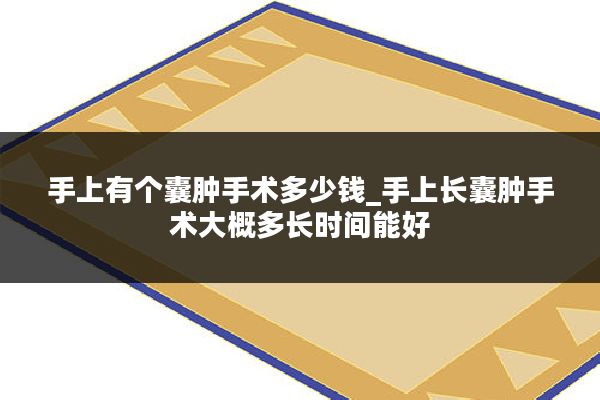 手上有个囊肿手术多少钱_手上长囊肿手术大概多长时间能好