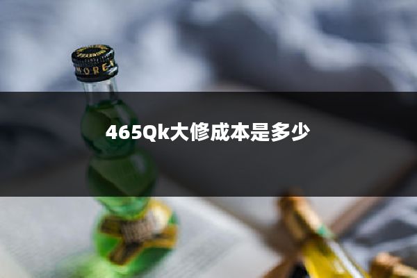 465Qk大修成本是多少