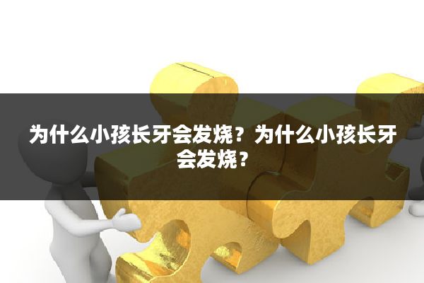 为什么小孩长牙会发烧?为什么小孩长牙会发烧?