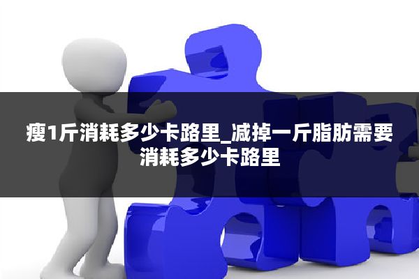 瘦1斤消耗多少卡路里_减掉一斤脂肪需要消耗多少卡路里