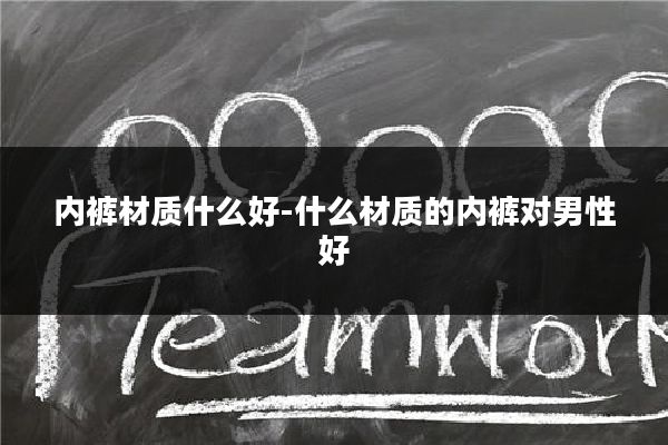 内裤材质什么好-什么材质的内裤对男性好