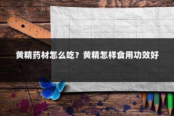黄精药材怎么吃?黄精怎样食用功效好