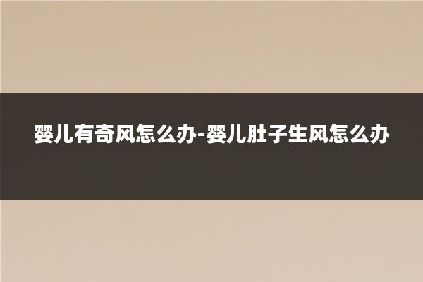 婴儿有奇风怎么办-婴儿肚子生风怎么办