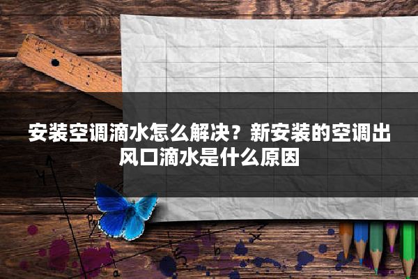 安装空调滴水怎么解决？新安装的空调出风口滴水是什么原因