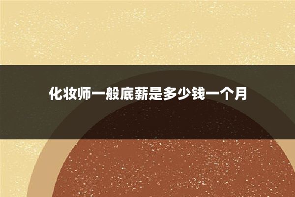 化妆师一般底薪是多少钱一个月