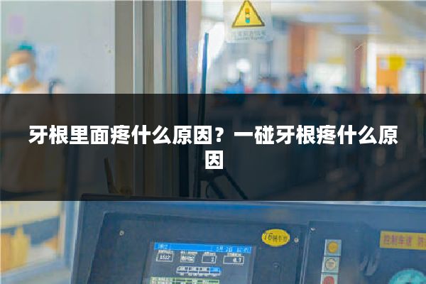 牙根里面疼什么原因?一碰牙根疼什么原因