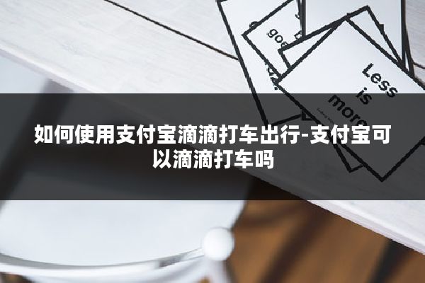 如何使用支付宝滴滴打车出行-支付宝可以滴滴打车吗