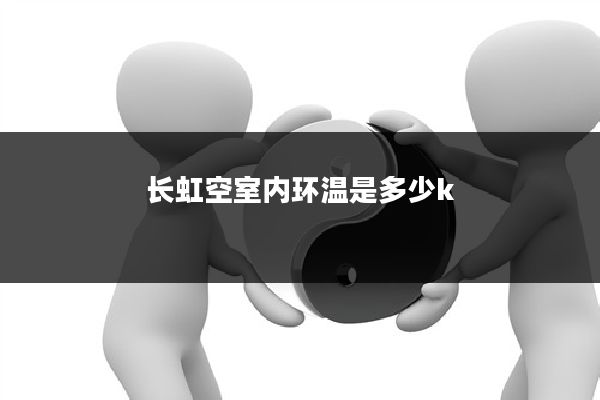 长虹空室内环温是多少k