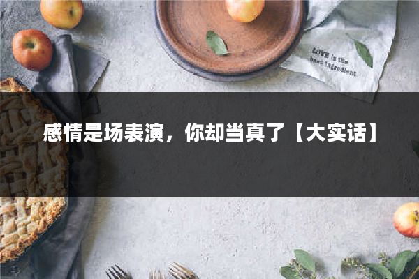 感情是场表演，你却当真了【大实话】