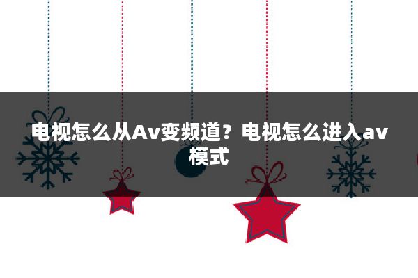 电视怎么从Av变频道?电视怎么进入av模式