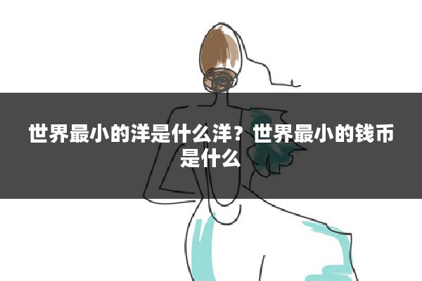 世界最小的洋是什么洋?世界最小的钱币是什么