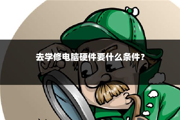 去学修电脑硬件要什么条件?