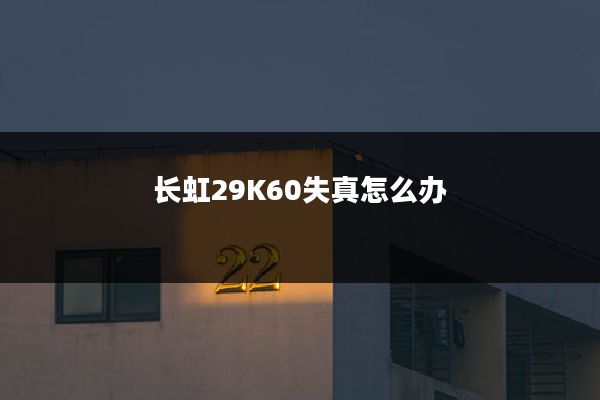 长虹29K60失真怎么办