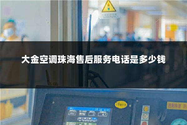 大金空调珠海售后服务电话是多少钱