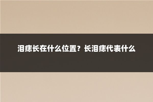 泪痣长在什么位置?长泪痣代表什么