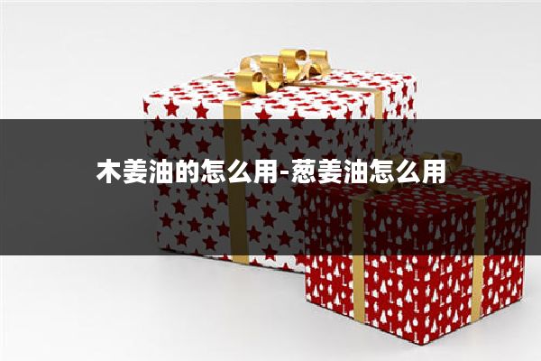 木姜油的怎么用-葱姜油怎么用
