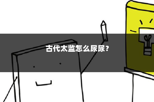 古代太监怎么尿尿？