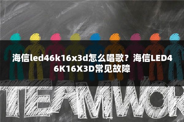 海信led46k16x3d怎么唱歌?海信LED46K16X3D常见故障