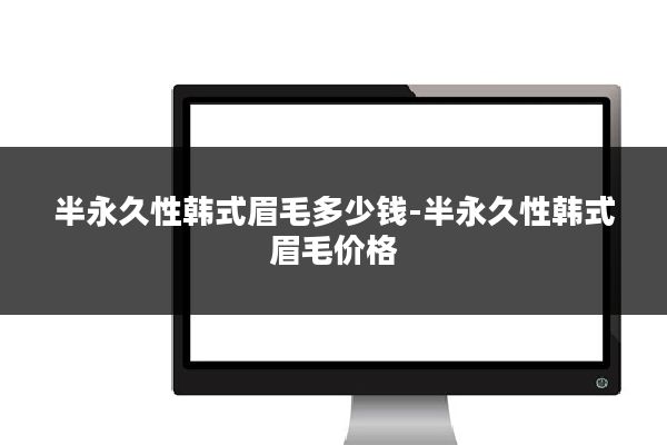 半永久性韩式眉毛多少钱-半永久性韩式眉毛价格