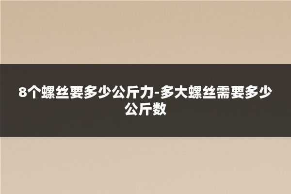 8个螺丝要多少公斤力-多大螺丝需要多少公斤数