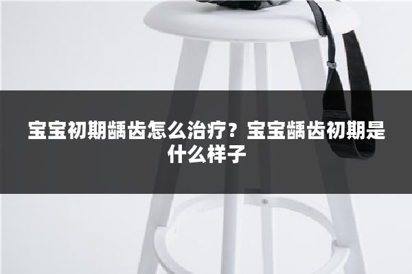 宝宝初期龋齿怎么治疗？宝宝龋齿初期是什么样子