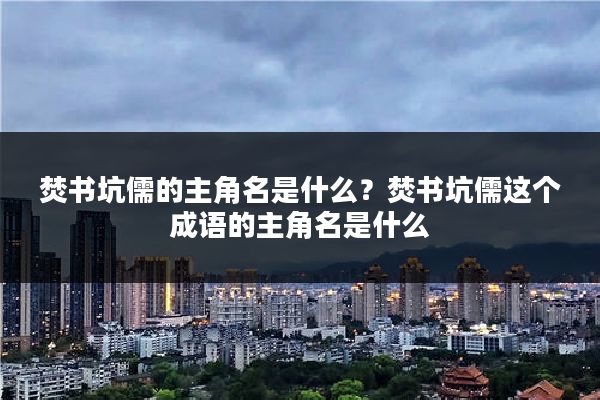 焚书坑儒的主角名是什么?焚书坑儒这个成语的主角名是什么