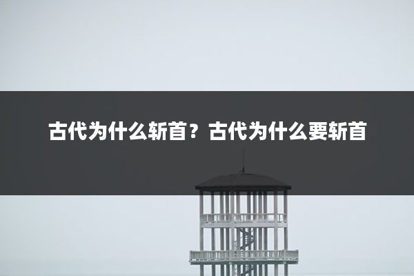 古代为什么斩首?古代为什么要斩首