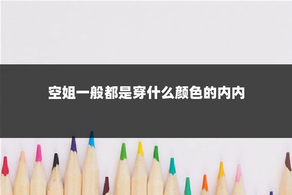 空姐一般都是穿什么颜色的内内