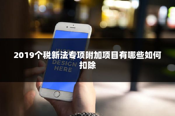 2019个税新法专项附加项目有哪些如何扣除