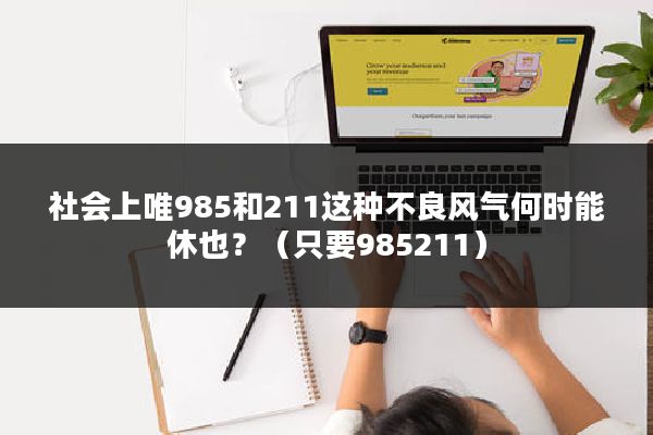 社会上唯985和211这种不良风气何时能休也？（只要985211）