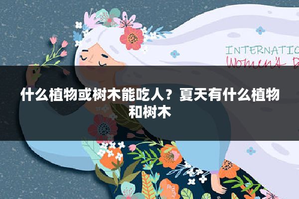 什么植物或树木能吃人?夏天有什么植物和树木